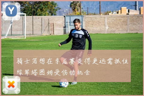骑士若想在季后赛走得更远需抓住绿军塔图姆受伤的机会