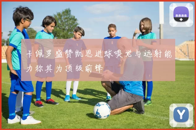 卡佩罗盛赞凯恩进球嗅觉与远射能力称其为顶级前锋
