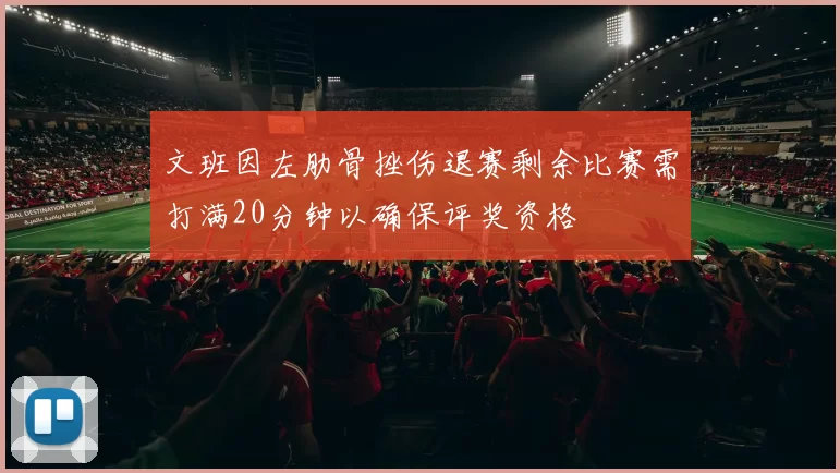 文班因左肋骨挫伤退赛剩余比赛需打满20分钟以确保评奖资格