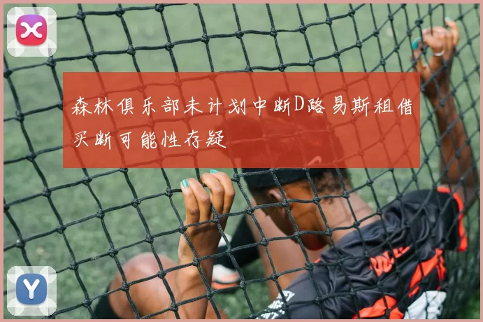 森林俱乐部未计划中断D路易斯租借买断可能性存疑