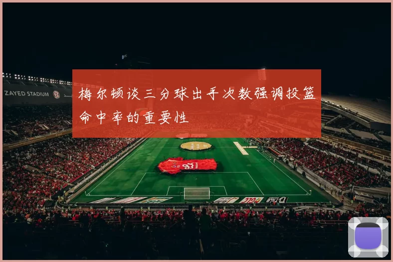 梅尔顿谈三分球出手次数强调投篮命中率的重要性