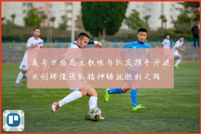 麦考尔感恩主教练与队友携手并进共创辉煌团队精神铸就胜利之路