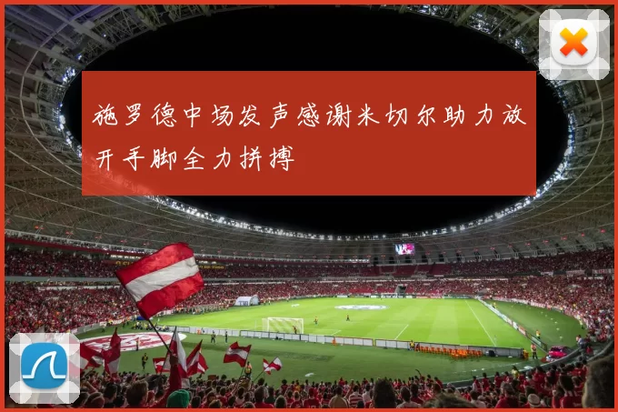 施罗德中场发声感谢米切尔助力放开手脚全力拼搏