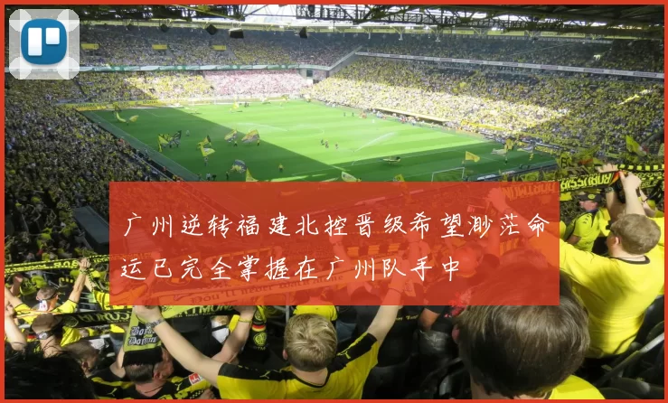 广州逆转福建北控晋级希望渺茫命运已完全掌握在广州队手中