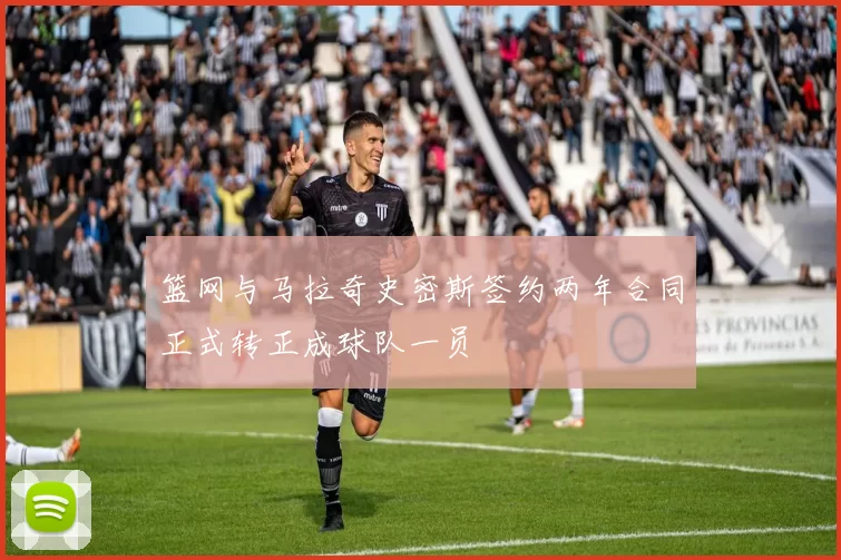 篮网与马拉奇史密斯签约两年合同正式转正成球队一员