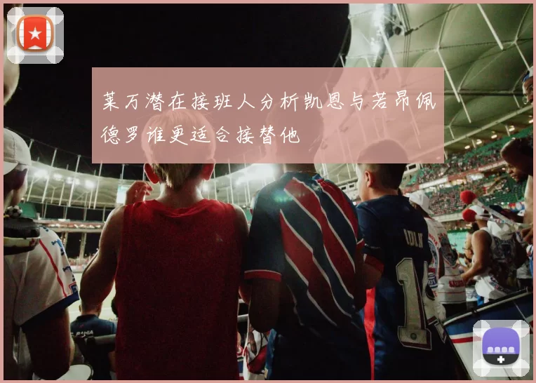 莱万潜在接班人分析凯恩与若昂佩德罗谁更适合接替他
